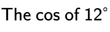 A LaTex expression showing \text{The cos of }12 to the power of circle