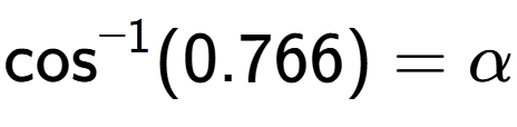 A LaTex expression showing \text{cos} to the power of -1 (0.766) = \alpha