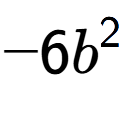 A LaTex expression showing -6b to the power of 2