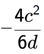 A LaTex expression showing -\frac{{4c to the power of 2 }}{{6d}}