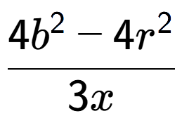 A LaTex expression showing \frac{{4b to the power of 2 - 4r to the power of 2 }}{{3x}}