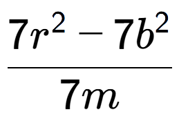 A LaTex expression showing \frac{{7r to the power of 2 - 7b to the power of 2 }}{{7m}}