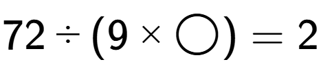 A LaTex expression showing 72 divided by (9 multiplied by \bigcirc ) = 2