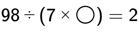 A LaTex expression showing 98 divided by (7 multiplied by \bigcirc ) = 2