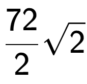 A LaTex expression showing 72 over 2 square root of 2