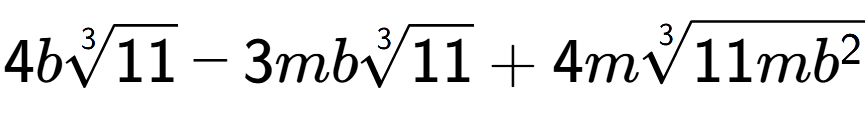A LaTex expression showing 4b3-th root of 11 - 3mb3-th root of 11 + 4m3-th root of 11m{b to the power of 2 }