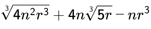 A LaTex expression showing 3-th root of 4{n to the power of 2 {r} to the power of 3 } + 4n3-th root of 5r - n{r} to the power of 3