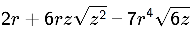 A LaTex expression showing 2r + 6rzsquare root of {z to the power of 2 } - 7{r} to the power of 4 square root of 6z