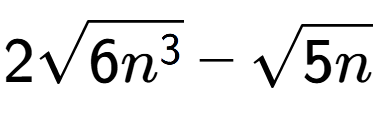 A LaTex expression showing 2square root of 6{n to the power of 3 } - square root of 5n
