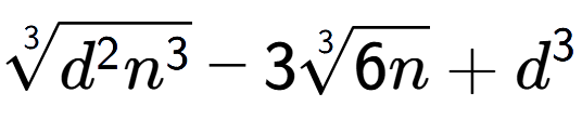 A LaTex expression showing 3-th root of {d to the power of 2 {n} to the power of 3 } - 33-th root of 6n + {d} to the power of 3
