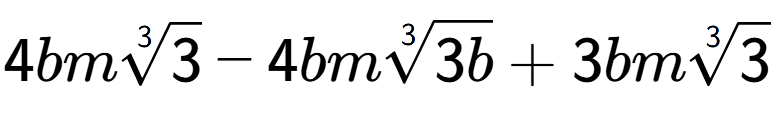 A LaTex expression showing 4bm3-th root of 3 - 4bm3-th root of 3b + 3bm3-th root of 3