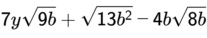 A LaTex expression showing 7ysquare root of 9b + square root of 13{b to the power of 2 } - 4bsquare root of 8b