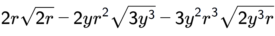 A LaTex expression showing 2rsquare root of 2r - 2y{r} to the power of 2 square root of 3{y to the power of 3 } - 3{y} to the power of 2 {r} to the power of 3 square root of 2{y to the power of 3 r}
