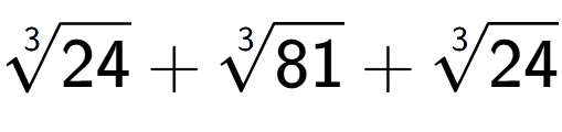 A LaTex expression showing 3-th root of 24 + 3-th root of 81 + 3-th root of 24