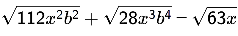 A LaTex expression showing square root of 112{x to the power of 2 {b} to the power of 2 } + square root of 28{x to the power of 3 {b} to the power of 4 } - square root of 63x