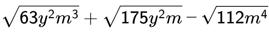 A LaTex expression showing square root of 63{y to the power of 2 {m} to the power of 3 } + square root of 175{y to the power of 2 m} - square root of 112{m to the power of 4 }