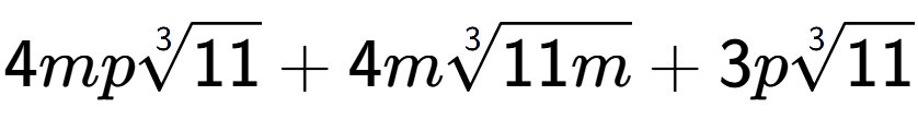 A LaTex expression showing 4mp3-th root of 11 + 4m3-th root of 11m + 3p3-th root of 11