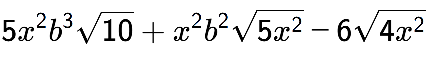 A LaTex expression showing 5{x} to the power of 2 {b} to the power of 3 square root of 10 + {x} to the power of 2 {b} to the power of 2 square root of 5{x to the power of 2 } - 6square root of 4{x to the power of 2 }