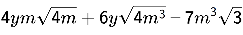 A LaTex expression showing 4ymsquare root of 4m + 6ysquare root of 4{m to the power of 3 } - 7{m} to the power of 3 square root of 3