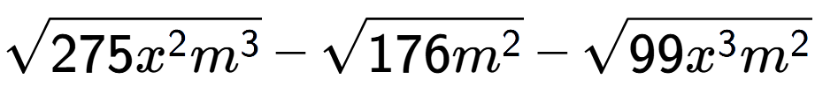 A LaTex expression showing square root of 275{x to the power of 2 {m} to the power of 3 } - square root of 176{m to the power of 2 } - square root of 99{x to the power of 3 {m} to the power of 2 }