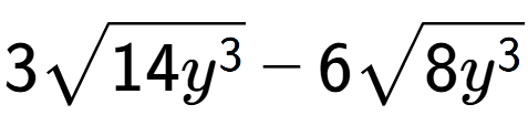 A LaTex expression showing 3square root of 14{y to the power of 3 } - 6square root of 8{y to the power of 3 }