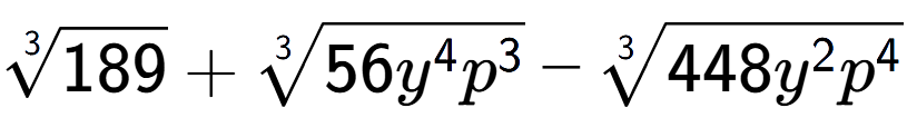 A LaTex expression showing 3-th root of 189 + 3-th root of 56{y to the power of 4 {p} to the power of 3 } - 3-th root of 448{y to the power of 2 {p} to the power of 4 }
