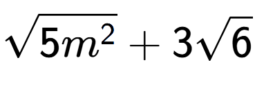A LaTex expression showing square root of 5{m to the power of 2 } + 3square root of 6