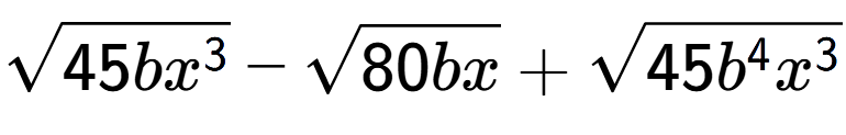 A LaTex expression showing square root of 45b{x to the power of 3 } - square root of 80bx + square root of 45{b to the power of 4 {x} to the power of 3 }