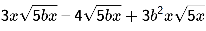 A LaTex expression showing 3xsquare root of 5bx - 4square root of 5bx + 3{b} to the power of 2 xsquare root of 5x
