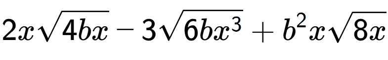 A LaTex expression showing 2xsquare root of 4bx - 3square root of 6b{x to the power of 3 } + {b} to the power of 2 xsquare root of 8x
