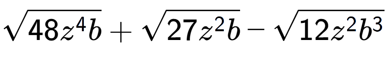 A LaTex expression showing square root of 48{z to the power of 4 b} + square root of 27{z to the power of 2 b} - square root of 12{z to the power of 2 {b} to the power of 3 }