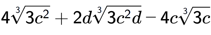 A LaTex expression showing 43-th root of 3{c to the power of 2 } + 2d3-th root of 3{c to the power of 2 d} - 4c3-th root of 3c