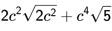 A LaTex expression showing 2{c} to the power of 2 square root of 2{c to the power of 2 } + {c} to the power of 4 square root of 5