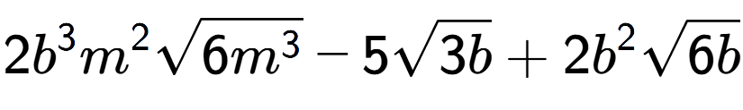 A LaTex expression showing 2{b} to the power of 3 {m} to the power of 2 square root of 6{m to the power of 3 } - 5square root of 3b + 2{b} to the power of 2 square root of 6b