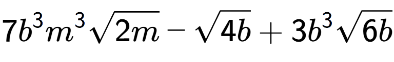 A LaTex expression showing 7{b} to the power of 3 {m} to the power of 3 square root of 2m - square root of 4b + 3{b} to the power of 3 square root of 6b