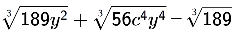 A LaTex expression showing 3-th root of 189{y to the power of 2 } + 3-th root of 56{c to the power of 4 {y} to the power of 4 } - 3-th root of 189