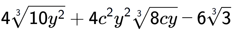 A LaTex expression showing 43-th root of 10{y to the power of 2 } + 4{c} to the power of 2 {y} to the power of 2 3-th root of 8cy - 63-th root of 3