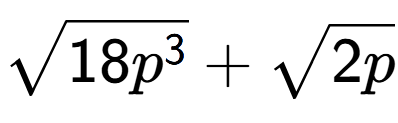 A LaTex expression showing square root of 18{p to the power of 3 } + square root of 2p