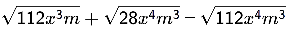 A LaTex expression showing square root of 112{x to the power of 3 m} + square root of 28{x to the power of 4 {m} to the power of 3 } - square root of 112{x to the power of 4 {m} to the power of 3 }