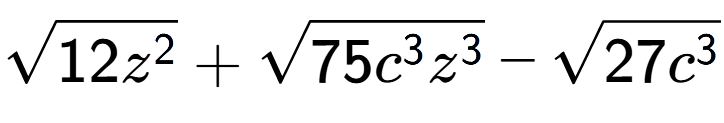 A LaTex expression showing square root of 12{z to the power of 2 } + square root of 75{c to the power of 3 {z} to the power of 3 } - square root of 27{c to the power of 3 }