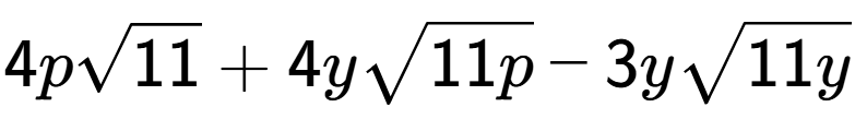 A LaTex expression showing 4psquare root of 11 + 4ysquare root of 11p - 3ysquare root of 11y
