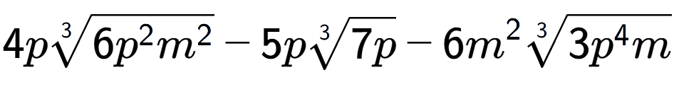 A LaTex expression showing 4p3-th root of 6{p to the power of 2 {m} to the power of 2 } - 5p3-th root of 7p - 6{m} to the power of 2 3-th root of 3{p to the power of 4 m}