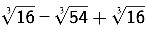 A LaTex expression showing 3-th root of 16 - 3-th root of 54 + 3-th root of 16