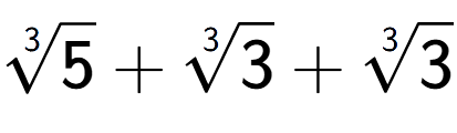 A LaTex expression showing 3-th root of 5 + 3-th root of 3 + 3-th root of 3