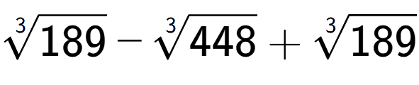 A LaTex expression showing 3-th root of 189 - 3-th root of 448 + 3-th root of 189