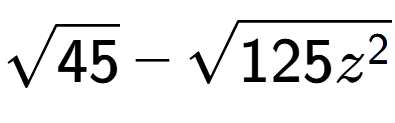 A LaTex expression showing square root of 45 - square root of 125{z to the power of 2 }