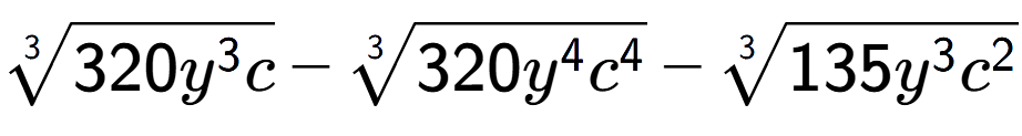 A LaTex expression showing 3-th root of 320{y to the power of 3 c} - 3-th root of 320{y to the power of 4 {c} to the power of 4 } - 3-th root of 135{y to the power of 3 {c} to the power of 2 }