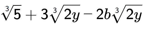A LaTex expression showing 3-th root of 5 + 33-th root of 2y - 2b3-th root of 2y