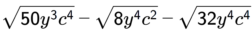 A LaTex expression showing square root of 50{y to the power of 3 {c} to the power of 4 } - square root of 8{y to the power of 4 {c} to the power of 2 } - square root of 32{y to the power of 4 {c} to the power of 4 }
