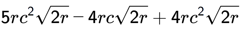 A LaTex expression showing 5r{c} to the power of 2 square root of 2r - 4rcsquare root of 2r + 4r{c} to the power of 2 square root of 2r